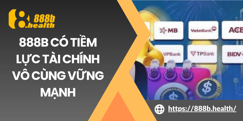 888B có tiềm lực tài chính vô cùng vững mạnh