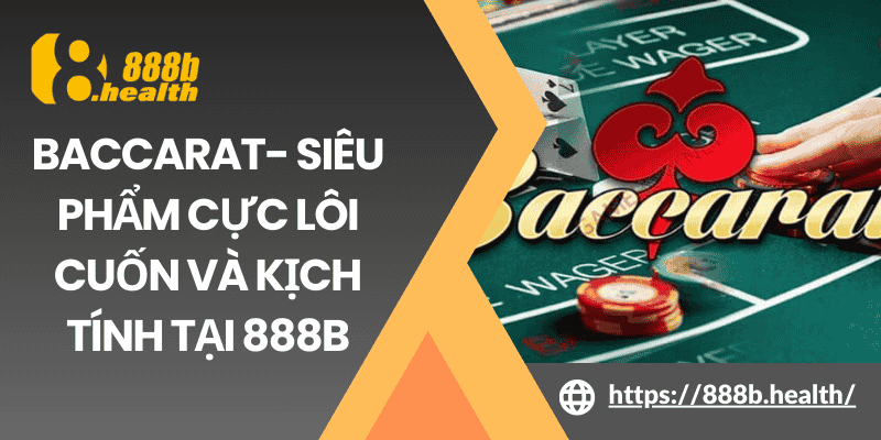 Baccarat- Siêu Phẩm Cực Lôi Cuốn Và Kịch Tính Tại 888B