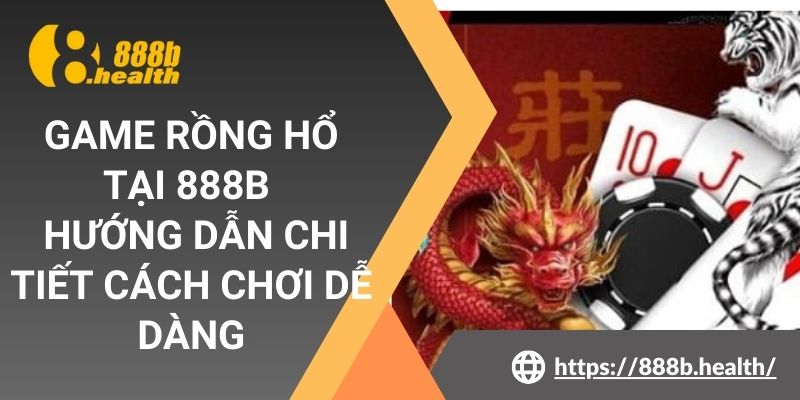 Game Rồng Hổ Tại 888b – Hướng Dẫn Chi Tiết Cách Chơi Dễ Dàng