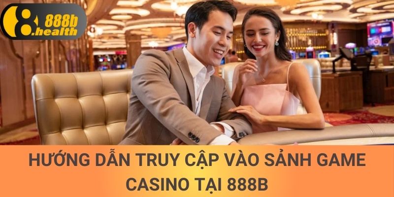 Hướng dẫn truy cập vào sảnh game Casino tại 888b