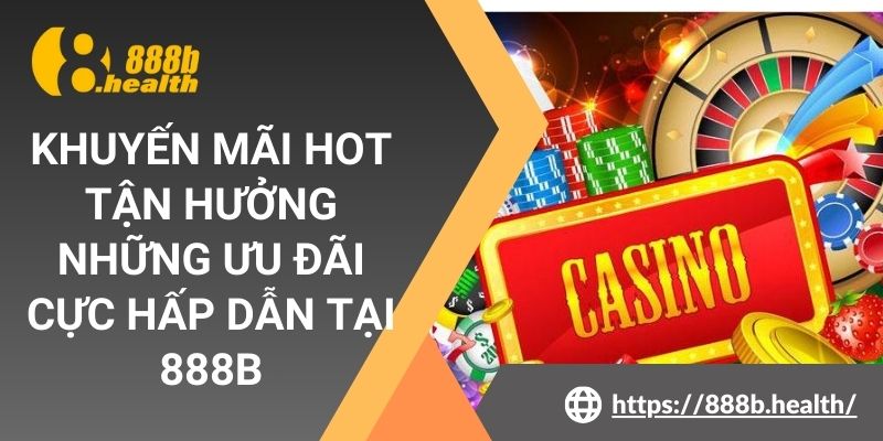 Khuyến Mãi Hot - Tận Hưởng Những Ưu Đãi Cực Hấp Dẫn Tại 888b