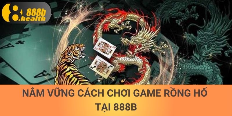 Nắm vững cách chơi game Rồng Hổ tại 888b