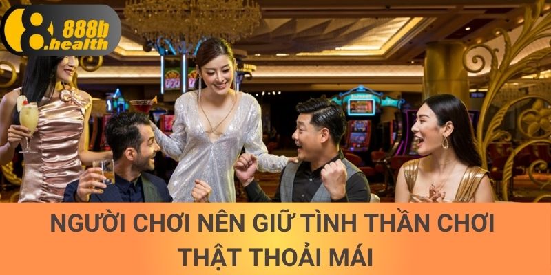 Người chơi nên giữ tình thần chơi thật thoải mái