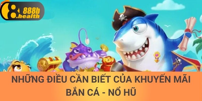 Những điều cần biết của khuyến mãi bắn cá - nổ hũ