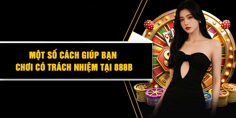 Chơi Có Trách Nhiệm 888B – Bảo vệ Giải Trí Lành Mạnh